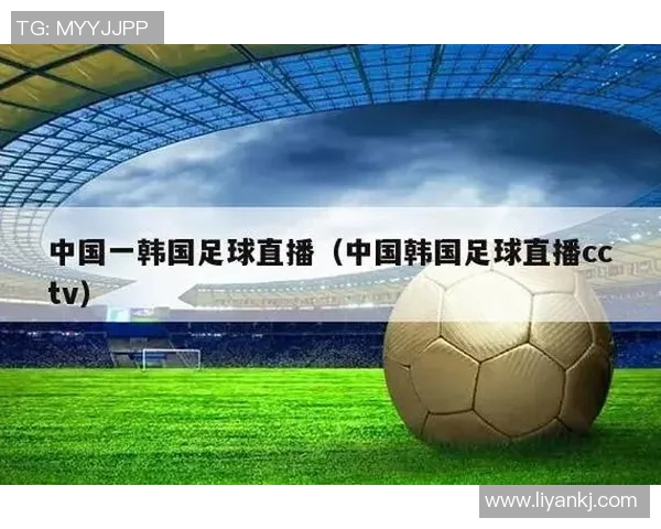 中韩足球直播精彩对决分析与赛后评论全方位解读